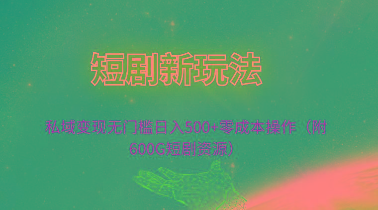 (9894期)短剧新玩法,私域变现无门槛日入500+零成本操作(附600G短剧资源)-一人公司创业项目 - 淘金吧