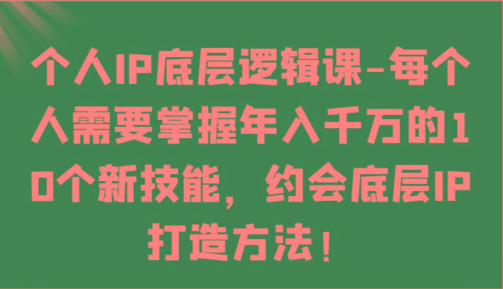 个人IP底层逻辑-掌握年入千万的10个新技能，约会底层IP的打造方法！-一人公司创业项目 - 淘金吧