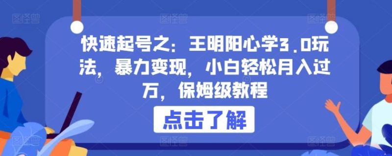快速起号之:王明阳心学3.0玩法,暴力变现,小白轻松月入过万,保姆级教程【揭秘】-一人公司创业项目 - 淘金吧