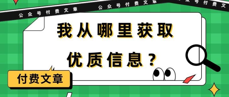 (9903期)某公众号付费文章《我从哪里获取优质信息?》-一人公司创业项目 - 淘金吧