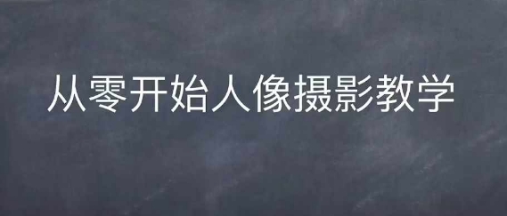 情感人像摄影综合训练,从0开始人像摄影教学-一人公司创业项目 - 淘金吧