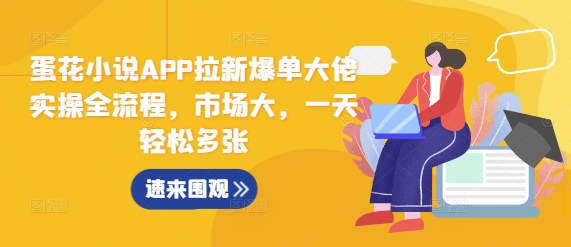 蛋花小说APP拉新爆单大佬实操全流程,市场大,一天轻松多张-一人公司创业项目 - 淘金吧