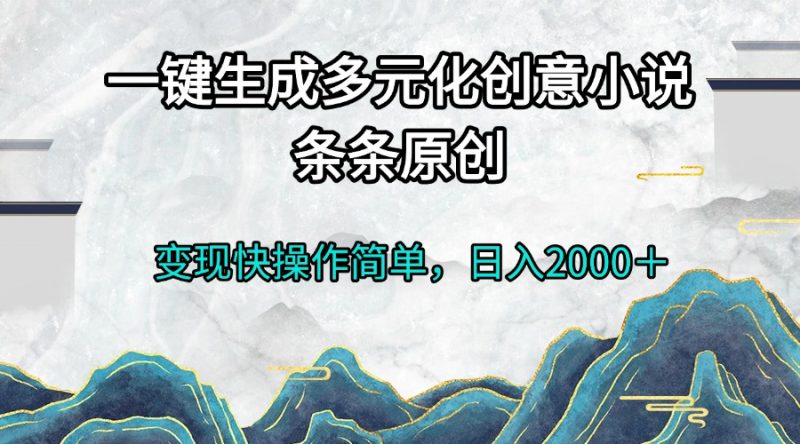 一键生成多元化创意小说条条原创变现快操作简单日入2000+-一人公司创业项目 - 淘金吧