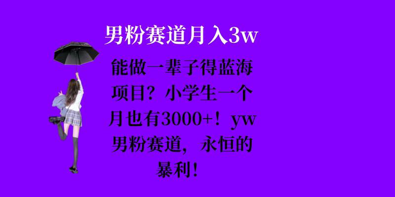 能做一辈子的蓝海项目?小学生一个月也有3000+,yw男粉赛道,永恒的暴利-一人公司创业项目 - 淘金吧
