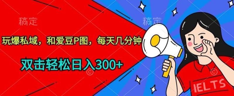 玩爆私域,和爱豆P图,每天几分钟 轻松日入300+【揭秘】-一人公司创业项目 - 淘金吧