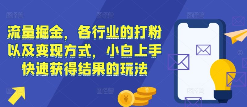 流量掘金,各行业的打粉以及变现方式,小白上手快速获得结果的玩法-一人公司创业项目 - 淘金吧