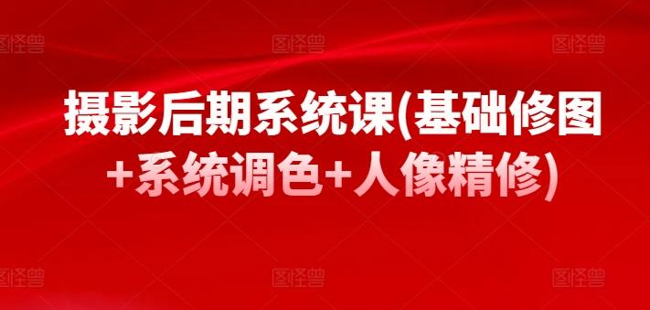 摄影后期系统课(基础修图+系统调色+人像精修)-一人公司创业项目 - 淘金吧