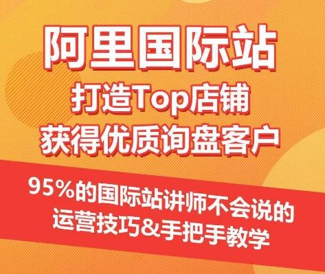 【阿里国际站】打造Top店铺&获得优质询盘客户，​95%的国际站讲师不会说的运营技巧-淘金吧副业资源站