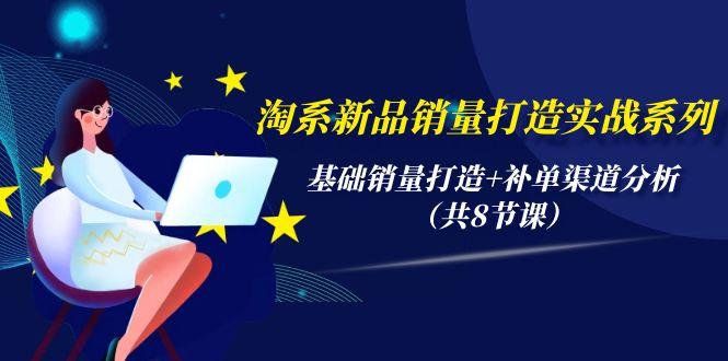 (9962期)淘系新品销量打造实战系列，基础销量打造+补单渠道分析(共8节课)-淘金吧副业资源站
