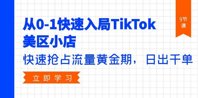 (9963期)从0-1快速入局TikTok美区小店，快速抢占流量黄金期，日出千单(9节课)-一人公司创业项目 - 淘金吧
