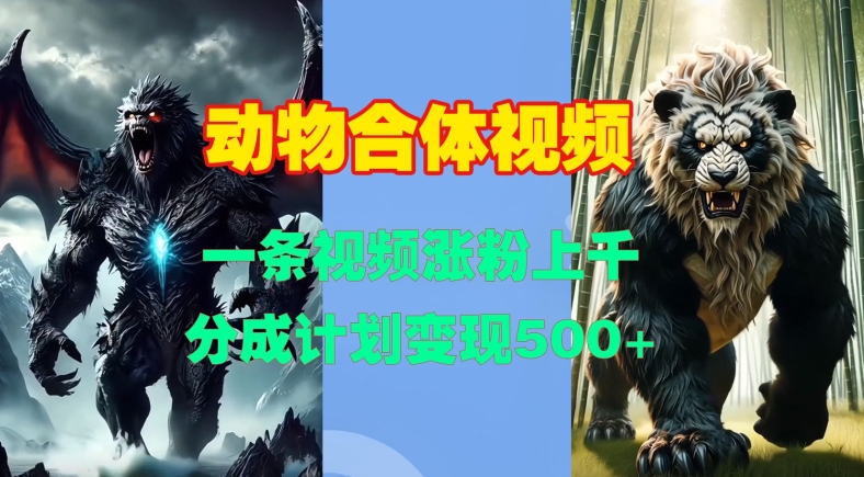 动物合体视频，一条视频涨粉上千，一键生成，分成计划变现5张-一人公司创业项目 - 淘金吧
