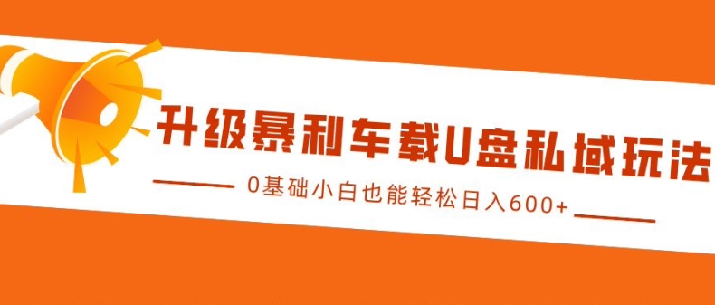 升级暴利车载U盘私域玩法，0基础小白也能轻松日入多张【揭秘】-淘金吧 - 2026 副业网赚项目教程合集，电商自媒体实操付费资源平台