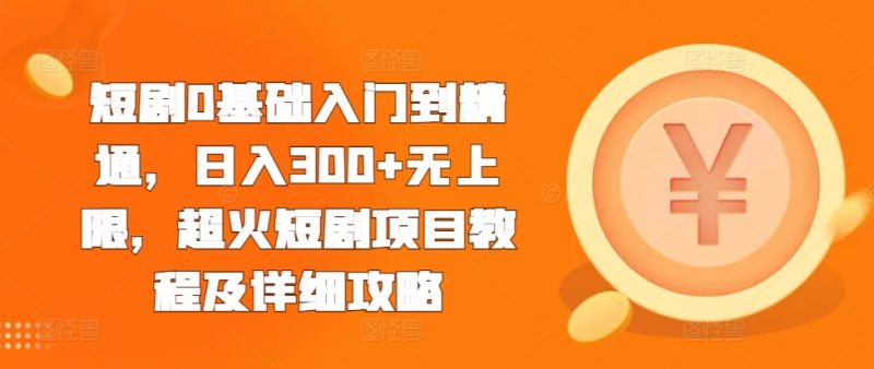 短剧0基础入门到精通，日入300+无上限，超火短剧项目教程及详细攻略-一人公司创业项目 - 淘金吧