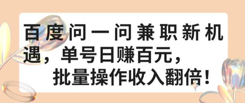 百度问一问兼职新机遇，单号日赚百元，批量操作收入翻倍【揭秘】-一人公司创业项目 - 淘金吧