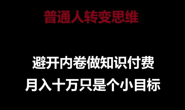 普通人转变思维，避开内卷做知识付费，月入十万只是一个小目标【揭秘】-一人公司创业项目 - 淘金吧
