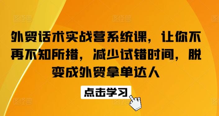 外贸话术实战营系统课，让你不再不知所措，减少试错时间，脱变成外贸拿单达人-一人公司创业项目 - 淘金吧