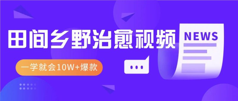 一学就会，1分钟教会你，10W+爆款田间乡野治愈视频(附提示词技巧)-一人公司创业项目 - 淘金吧