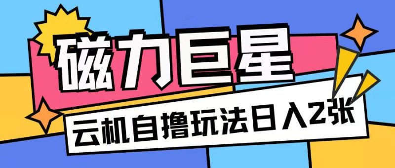 磁力巨星,无脑撸收益玩法无需手机云机操作可矩阵放大单日收入200+【揭秘】-一人公司创业项目 - 淘金吧