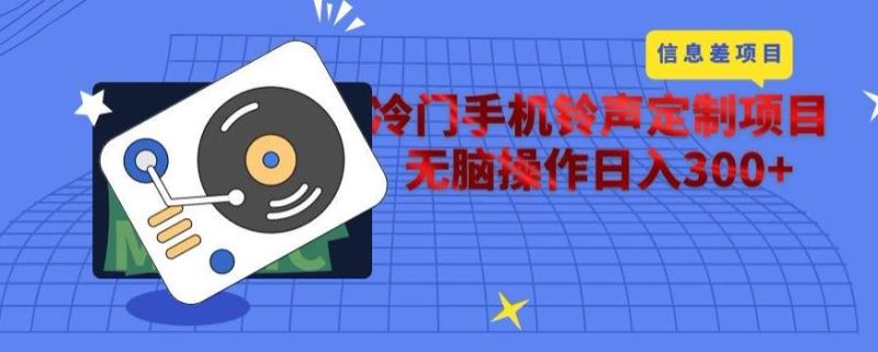 冷门手机铃声定制项目，通过信息差无脑操作日入300+-一人公司创业项目 - 淘金吧
