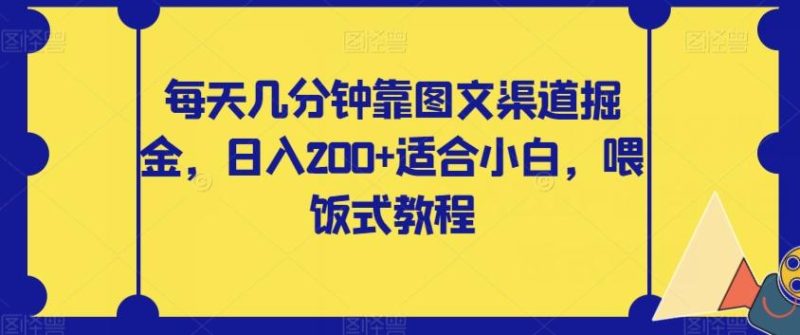 每天几分钟靠图文渠道掘金，日入200+适合小白，喂饭式教程【揭秘】-一人公司创业项目 - 淘金吧