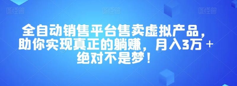 全自动销售平台售卖虚拟产品,助你实现真正的躺赚,月入3万+绝对不是梦!【揭秘】-一人公司创业项目 - 淘金吧