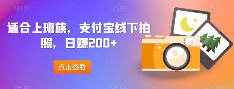 适合上班族，支付宝线下拍照，日赚200+-淘金吧副业资源站