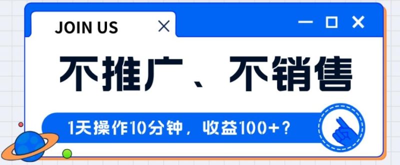 不推广、不销售1天操作10分钟，收益100+？-一人公司创业项目 - 淘金吧