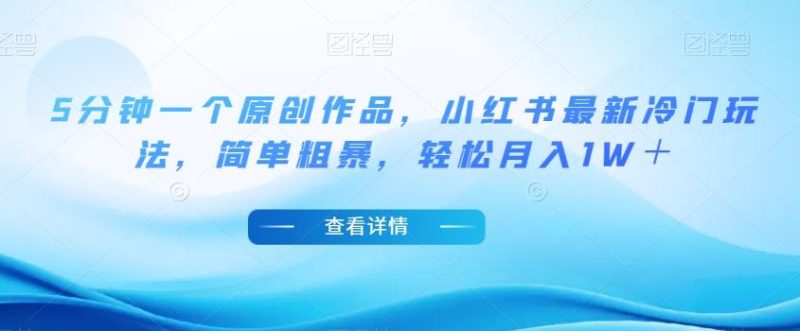 5分钟一个原创作品，小红书最新冷门玩法，简单粗暴，轻松月入1W＋【揭秘】-一人公司创业项目 - 淘金吧
