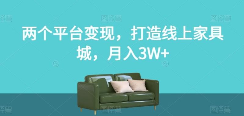 两个平台变现,打造线上家具城,月入3W+【揭秘】-一人公司创业项目 - 淘金吧