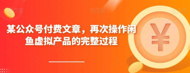 某公众号付费文章,再次操作闲鱼虚拟产品的完整过程-一人公司创业项目 - 淘金吧