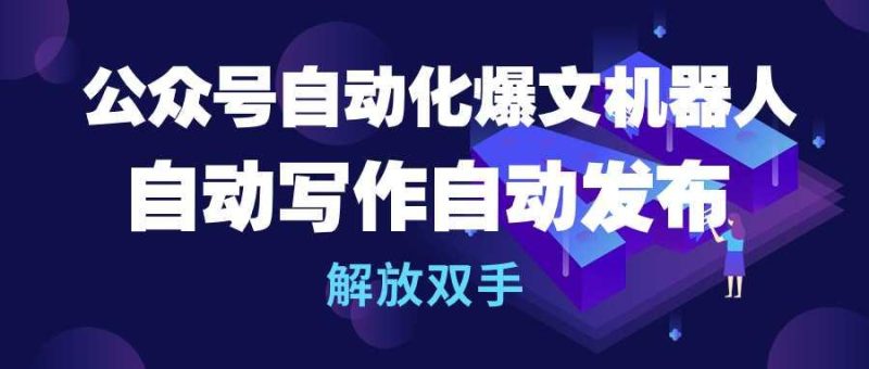 (10069期)公众号流量主自动化爆文机器人，自动写作自动发布，解放双手-一人公司创业项目 - 淘金吧