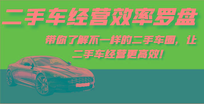 二手车经营效率罗盘-带你了解不一样的二手车圈，让二手车经营更高效！-一人公司创业项目 - 淘金吧
