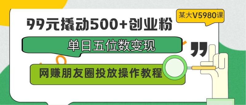 99元撬动500+创业粉,单日五位数变现,网赚朋友圈投放操作教程价值5980!-一人公司创业项目 - 淘金吧