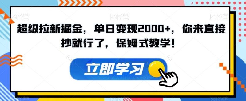 超级拉新掘金,单日变现2000+,你来直接抄就行了,保姆式教学!【揭秘】-一人公司创业项目 - 淘金吧