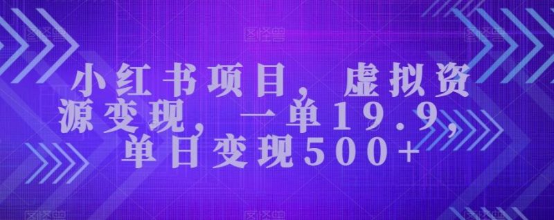 小红书项目，虚拟资源变现，一单19.9，单日变现500+-一人公司创业项目 - 淘金吧