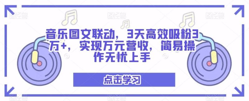 音乐图文联动，3天高效吸粉3万+，实现万元营收，简易操作无忧上手-一人公司创业项目 - 淘金吧