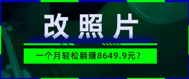 动动手指3分钟赚10元?改照片1个月轻松躺赚8469.96元?-一人公司创业项目 - 淘金吧