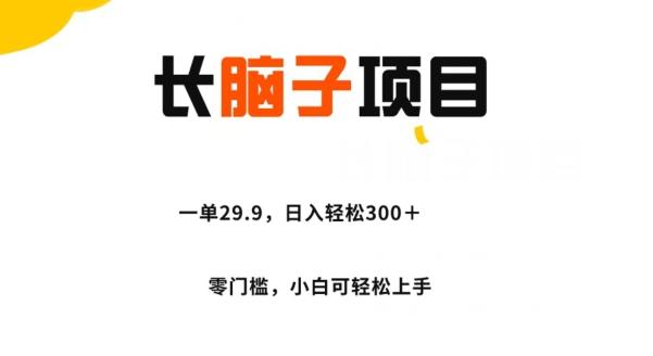 长脑子项目，一单29.9，日入轻松300＋，零门槛操作-淘金吧副业资源站