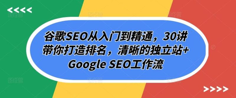 谷歌SEO从入门到精通,30讲带你打造排名,清晰的独立站+Google SEO工作流-一人公司创业项目 - 淘金吧