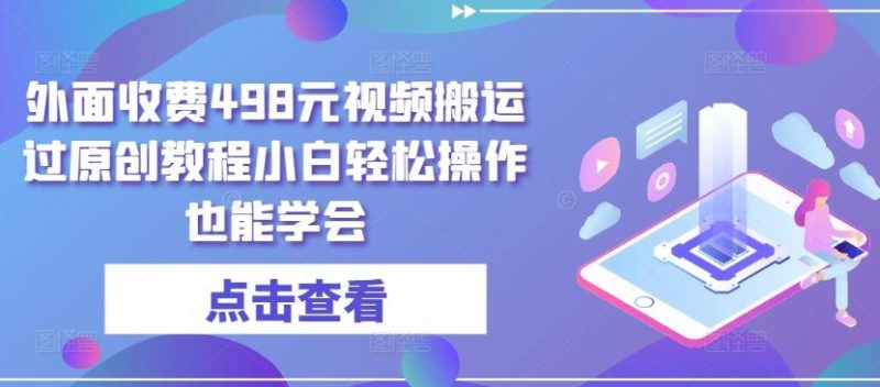 外面收费498元视频搬运过原创教程小白轻松操作也能学会【揭秘】-一人公司创业项目 - 淘金吧