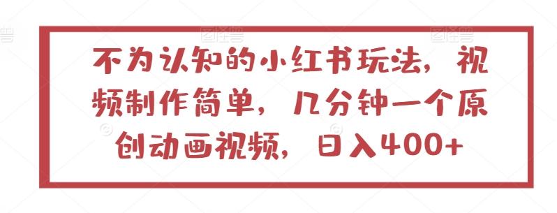 不为认知的小红书玩法，视频制作简单，几分钟一个原创动画视频，日入400+【揭秘】-淘金吧副业资源站