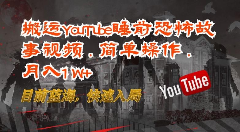 搬运YouTube睡前恐怖故事视频，简单操作，月入1W+，目前蓝海，快速入局【揭秘】-一人公司创业项目 - 淘金吧