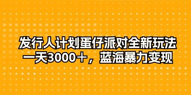 发行人计划蛋仔派对全新玩法,一天3000+,蓝海暴力变现-一人公司创业项目 - 淘金吧