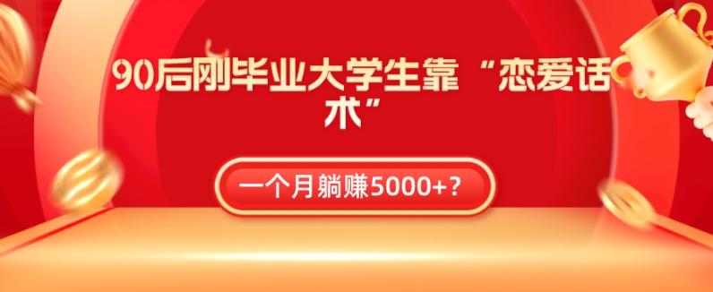 90后刚毕业大学生靠“恋爱话术”,一个月躺赚5000+?-一人公司创业项目 - 淘金吧