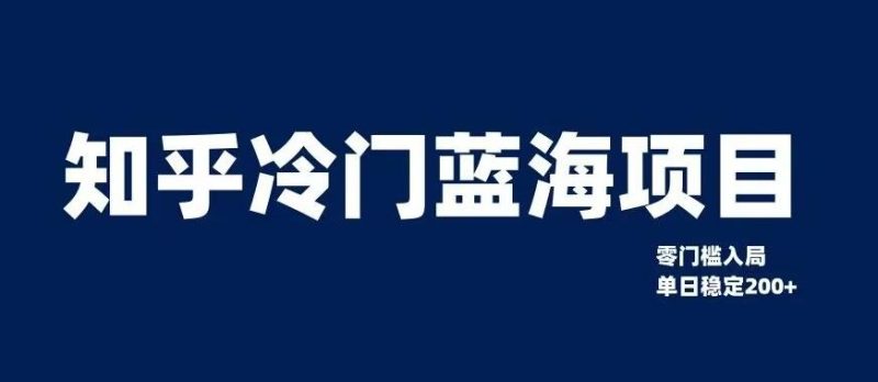 知乎冷门蓝海项目，零门槛教你如何单日变现200+【揭秘】-一人公司创业项目 - 淘金吧