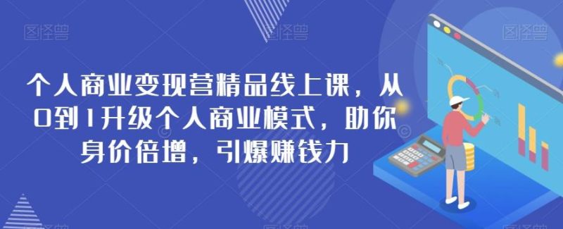 个人商业变现营精品线上课，从0到1升级个人商业模式，助你身价倍增，引爆赚钱力-一人公司创业项目 - 淘金吧