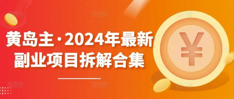 黄岛主·2024年最新副业项目拆解合集【无水印】-一人公司创业项目 - 淘金吧