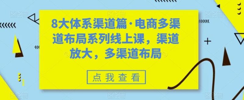 8大体系渠道篇·电商多渠道布局系列线上课，渠道放大，多渠道布局-一人公司创业项目 - 淘金吧