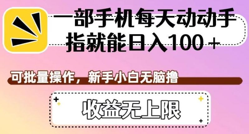 一部手机每天动动手指就能日入100+,可批量操作,新手小白无脑撸,收益无上限【揭秘】-一人公司创业项目 - 淘金吧