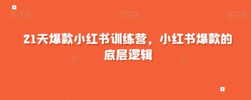 21天爆款小红书训练营,小红书爆款的底层逻辑-一人公司创业项目 - 淘金吧